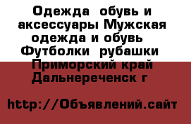 Одежда, обувь и аксессуары Мужская одежда и обувь - Футболки, рубашки. Приморский край,Дальнереченск г.